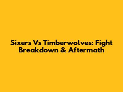 Sixers Vs Timberwolves: Fight Breakdown & Aftermath