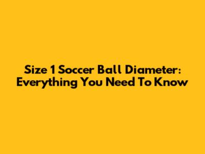 Size 1 Soccer Ball Diameter: Everything You Need To Know