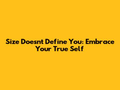 Size Doesn't Define You: Embrace Your True Self