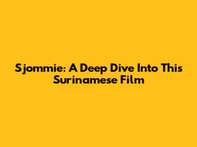 Sjommie: A Deep Dive Into This Surinamese Film