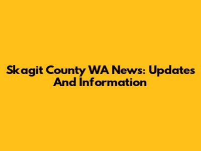 Skagit County WA News: Updates And Information