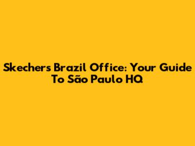 Skechers Brazil Office: Your Guide To São Paulo HQ