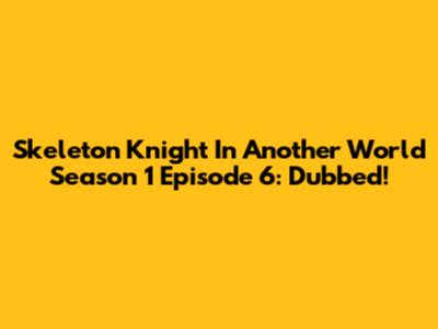 Skeleton Knight In Another World Season 1 Episode 6: Dubbed!