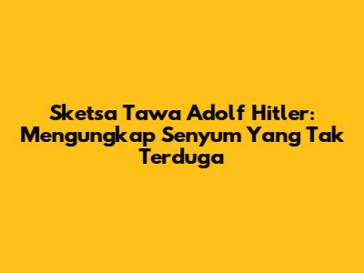 Sketsa Tawa Adolf Hitler: Mengungkap Senyum Yang Tak Terduga