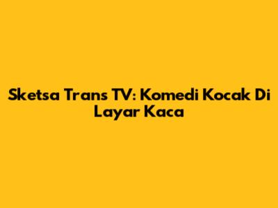 Sketsa Trans TV: Komedi Kocak Di Layar Kaca