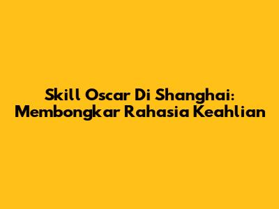Skill Oscar Di Shanghai: Membongkar Rahasia Keahlian