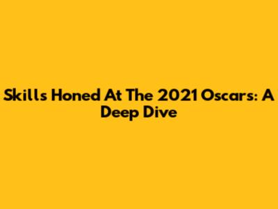 Skills Honed At The 2021 Oscars: A Deep Dive