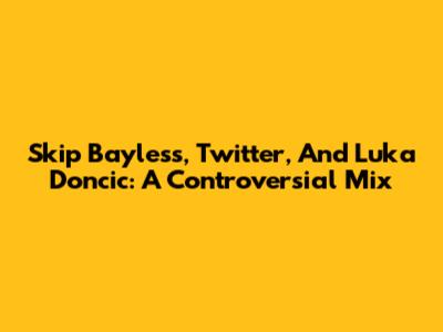 Skip Bayless, Twitter, And Luka Doncic: A Controversial Mix