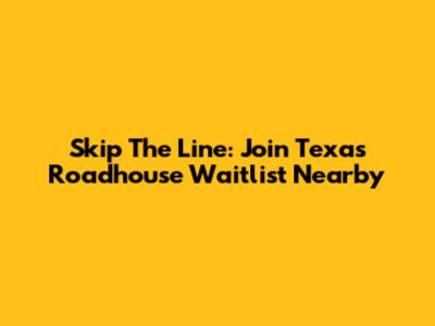Skip The Line: Join Texas Roadhouse Waitlist Nearby