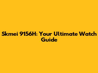 Skmei 9156H: Your Ultimate Watch Guide