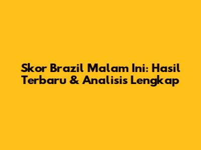Skor Brazil Malam Ini: Hasil Terbaru & Analisis Lengkap