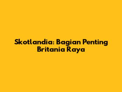 Skotlandia: Bagian Penting Britania Raya