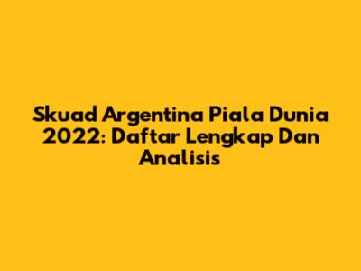 Skuad Argentina Piala Dunia 2022: Daftar Lengkap Dan Analisis