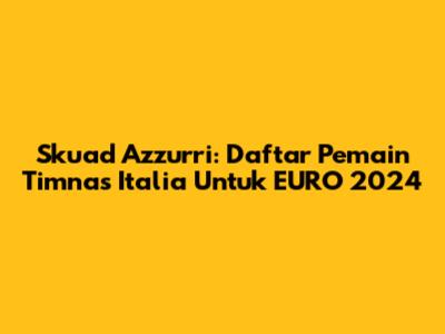Skuad Azzurri: Daftar Pemain Timnas Italia Untuk EURO 2024