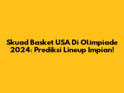 Skuad Basket USA Di Olimpiade 2024: Prediksi Lineup Impian!
