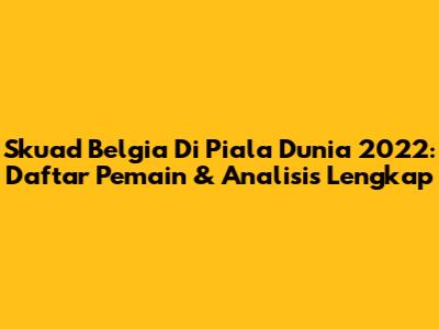 Skuad Belgia Di Piala Dunia 2022: Daftar Pemain & Analisis Lengkap
