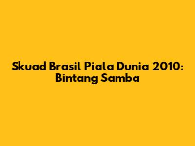 Skuad Brasil Piala Dunia 2010: Bintang Samba