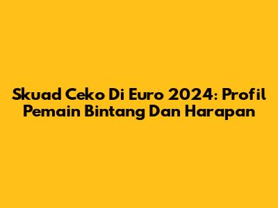 Skuad Ceko Di Euro 2024: Profil Pemain Bintang Dan Harapan