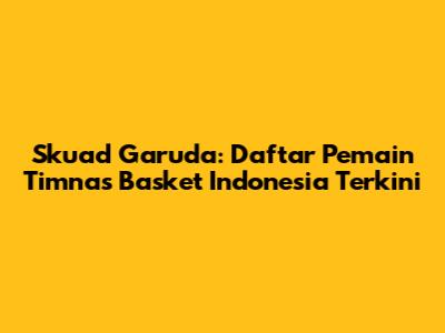 Skuad Garuda: Daftar Pemain Timnas Basket Indonesia Terkini