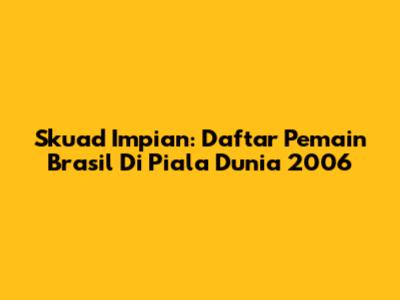 Skuad Impian: Daftar Pemain Brasil Di Piala Dunia 2006