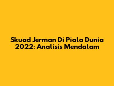Skuad Jerman Di Piala Dunia 2022: Analisis Mendalam