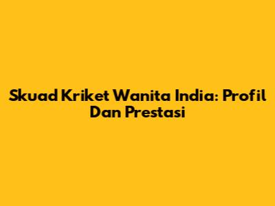 Skuad Kriket Wanita India: Profil Dan Prestasi