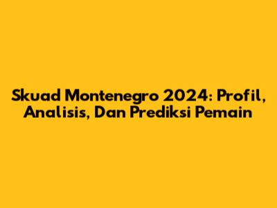 Skuad Montenegro 2024: Profil, Analisis, Dan Prediksi Pemain