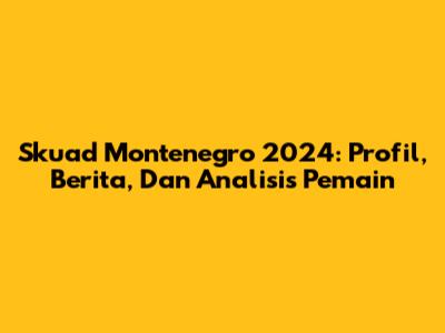 Skuad Montenegro 2024: Profil, Berita, Dan Analisis Pemain