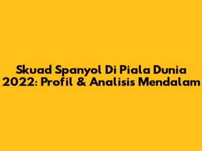Skuad Spanyol Di Piala Dunia 2022: Profil & Analisis Mendalam