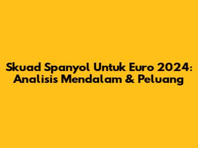 Skuad Spanyol Untuk Euro 2024: Analisis Mendalam & Peluang