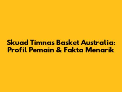 Skuad Timnas Basket Australia: Profil Pemain & Fakta Menarik