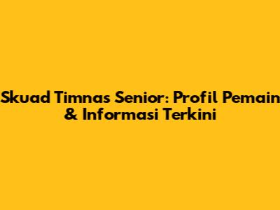 Skuad Timnas Senior: Profil Pemain & Informasi Terkini