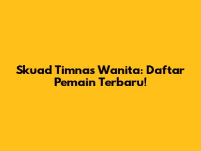 Skuad Timnas Wanita: Daftar Pemain Terbaru!