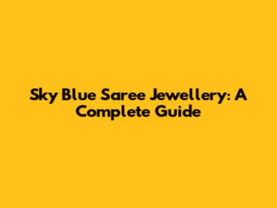 Sky Blue Saree Jewellery: A Complete Guide