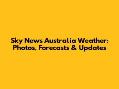 Sky News Australia Weather: Photos, Forecasts & Updates