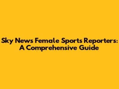 Sky News Female Sports Reporters: A Comprehensive Guide
