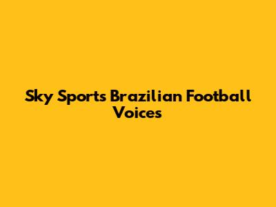 Sky Sports' Brazilian Football Voices