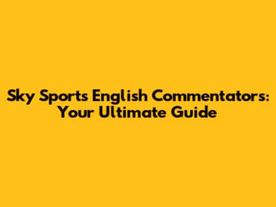 Sky Sports English Commentators: Your Ultimate Guide