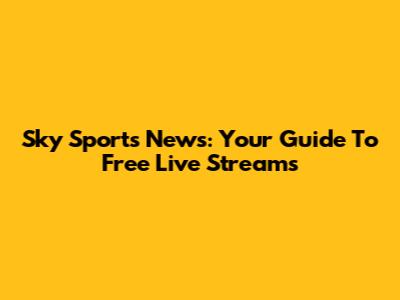 Sky Sports News: Your Guide To Free Live Streams