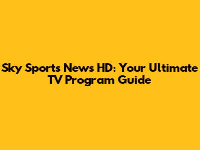 Sky Sports News HD: Your Ultimate TV Program Guide
