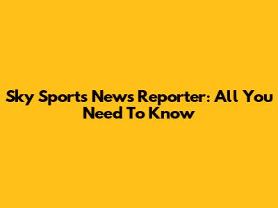 Sky Sports News Reporter: All You Need To Know