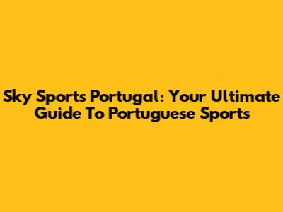 Sky Sports Portugal: Your Ultimate Guide To Portuguese Sports