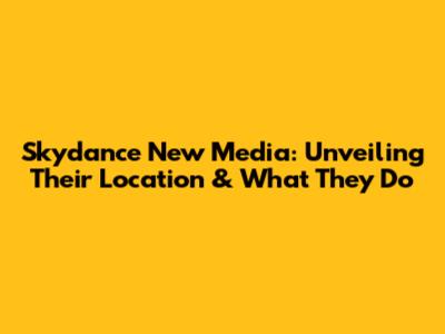 Skydance New Media: Unveiling Their Location & What They Do