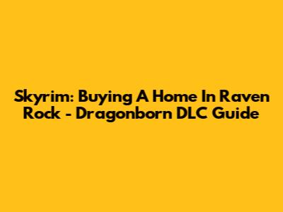 Skyrim: Buying A Home In Raven Rock - Dragonborn DLC Guide