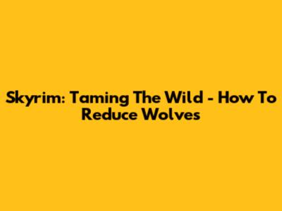 Skyrim: Taming The Wild - How To Reduce Wolves