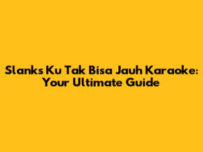 Slank's 'Ku Tak Bisa Jauh' Karaoke: Your Ultimate Guide