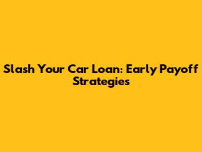 Slash Your Car Loan: Early Payoff Strategies