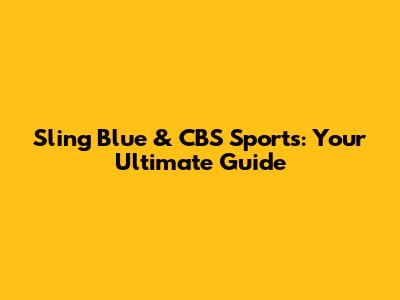 Sling Blue & CBS Sports: Your Ultimate Guide