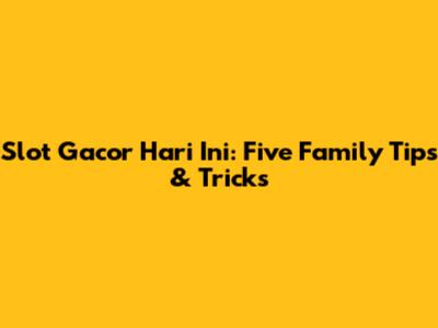 Slot Gacor Hari Ini: Five Family Tips & Tricks