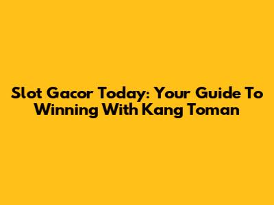 Slot Gacor Today: Your Guide To Winning With Kang Toman
